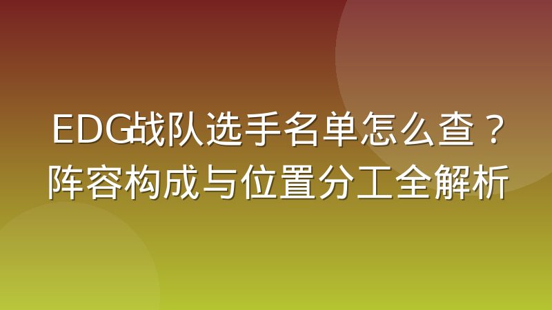 EDG战队选手名单怎么查？阵容构成与位置分工全解析